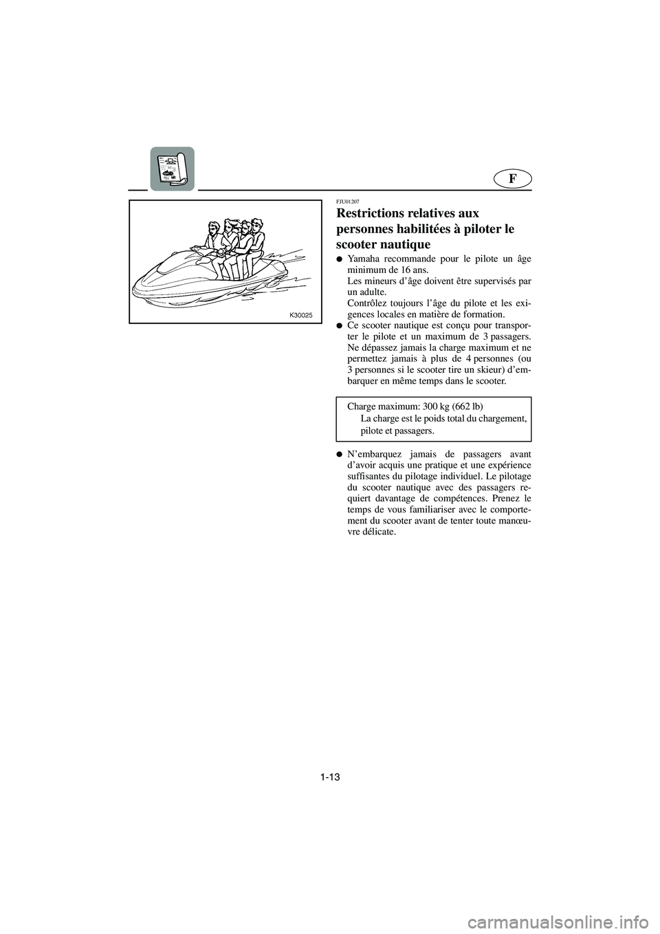 YAMAHA SUV 1200 2003  Manuale de Empleo (in Spanish) 1-13
F
FJU01207 
Restrictions relatives aux 
personnes habilitées à piloter le 
scooter nautique  
Yamaha recommande pour le pilote un âge
minimum de 16 ans. 
Les mineurs d’âge doivent être su