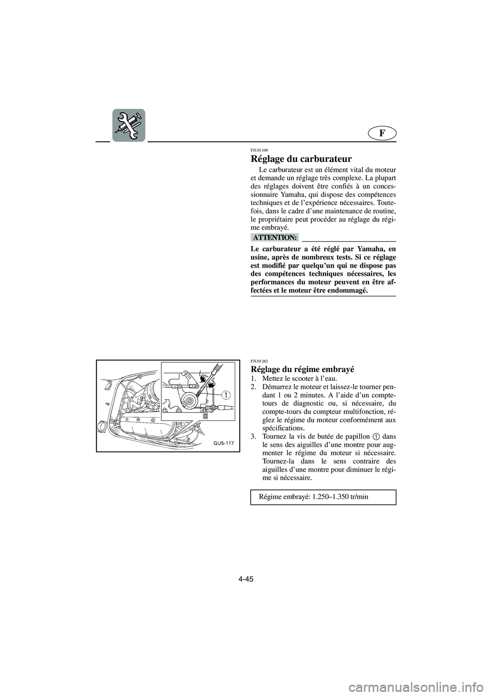 YAMAHA SUV 1200 2003  Manuale de Empleo (in Spanish) 4-45
F
FJU01109 
Réglage du carburateur  
Le carburateur est un élément vital du moteur
et demande un réglage très complexe. La plupart
des réglages doivent être confiés à un conces-
sionnair