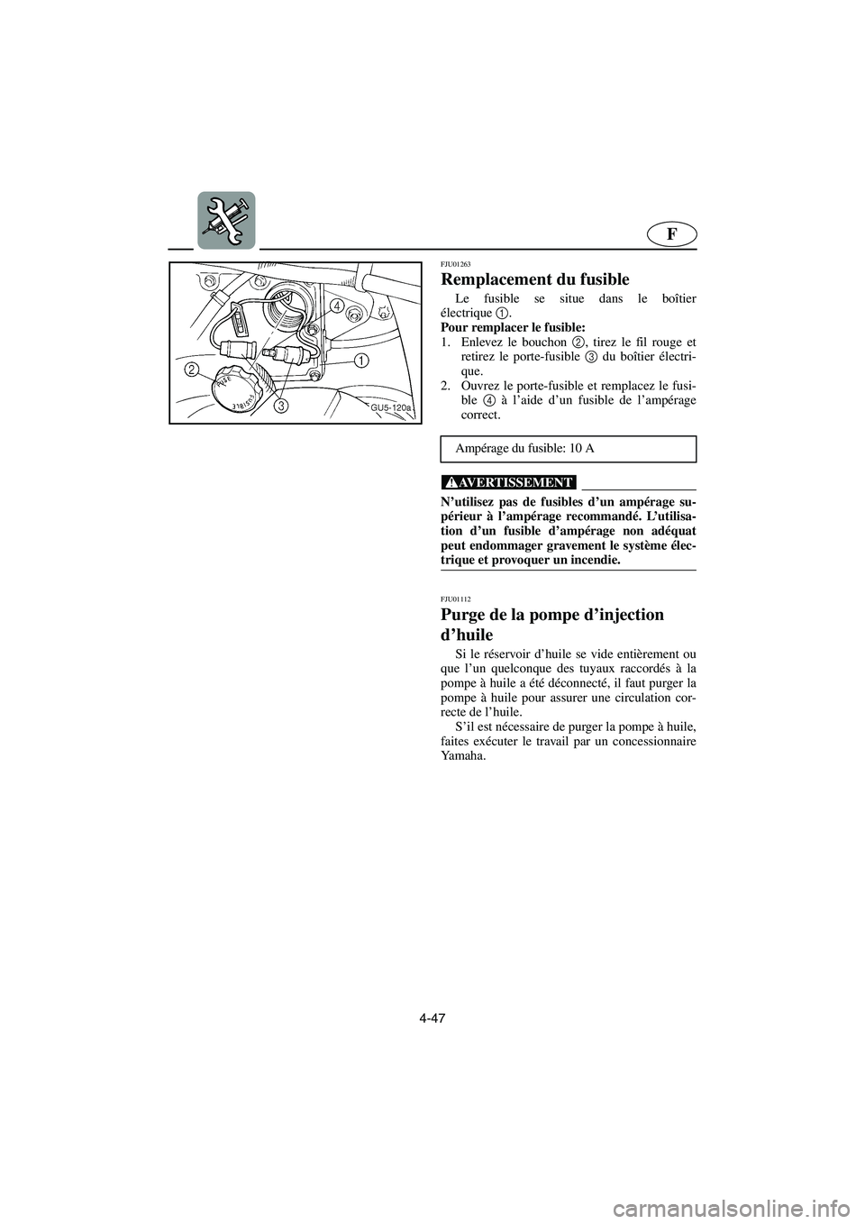 YAMAHA SUV 1200 2003  Manuale de Empleo (in Spanish) 4-47
F
FJU01263 
Remplacement du fusible  
Le fusible se situe dans le boîtier
électrique1
. 
Pour remplacer le fusible: 
1. Enlevez le bouchon 2
, tirez le fil rouge et
retirez le porte-fusible 3
 