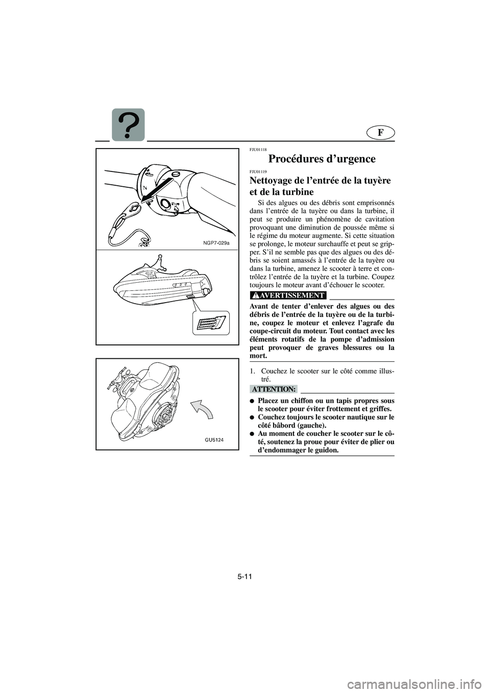 YAMAHA SUV 1200 2003  Manuale de Empleo (in Spanish) 5-11
F
FJU01118 
Procédures d’urgence 
FJU01119 
Nettoyage de l’entrée de la tuyère 
et de la turbine  
Si des algues ou des débris sont emprisonnés
dans l’entrée de la tuyère ou dans la 