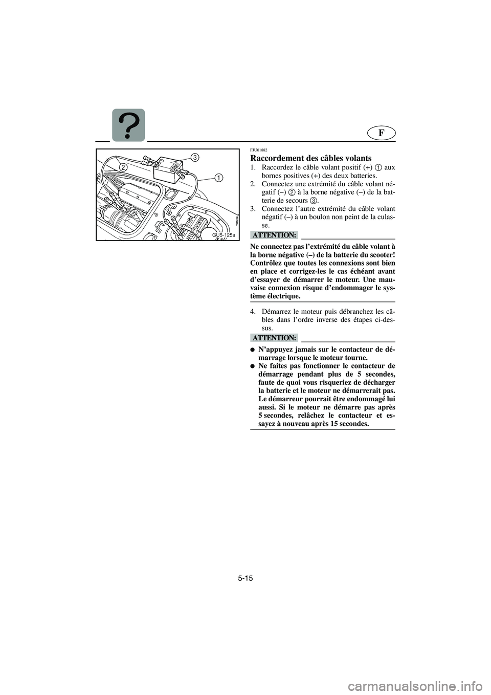 YAMAHA SUV 1200 2003  Manuale de Empleo (in Spanish) 5-15
F
FJU01882 
Raccordement des câbles volants 
1. Raccordez le câble volant positif (+) 1
 aux
bornes positives (+) des deux batteries. 
2. Connectez une extrémité du câble volant né-
gatif (