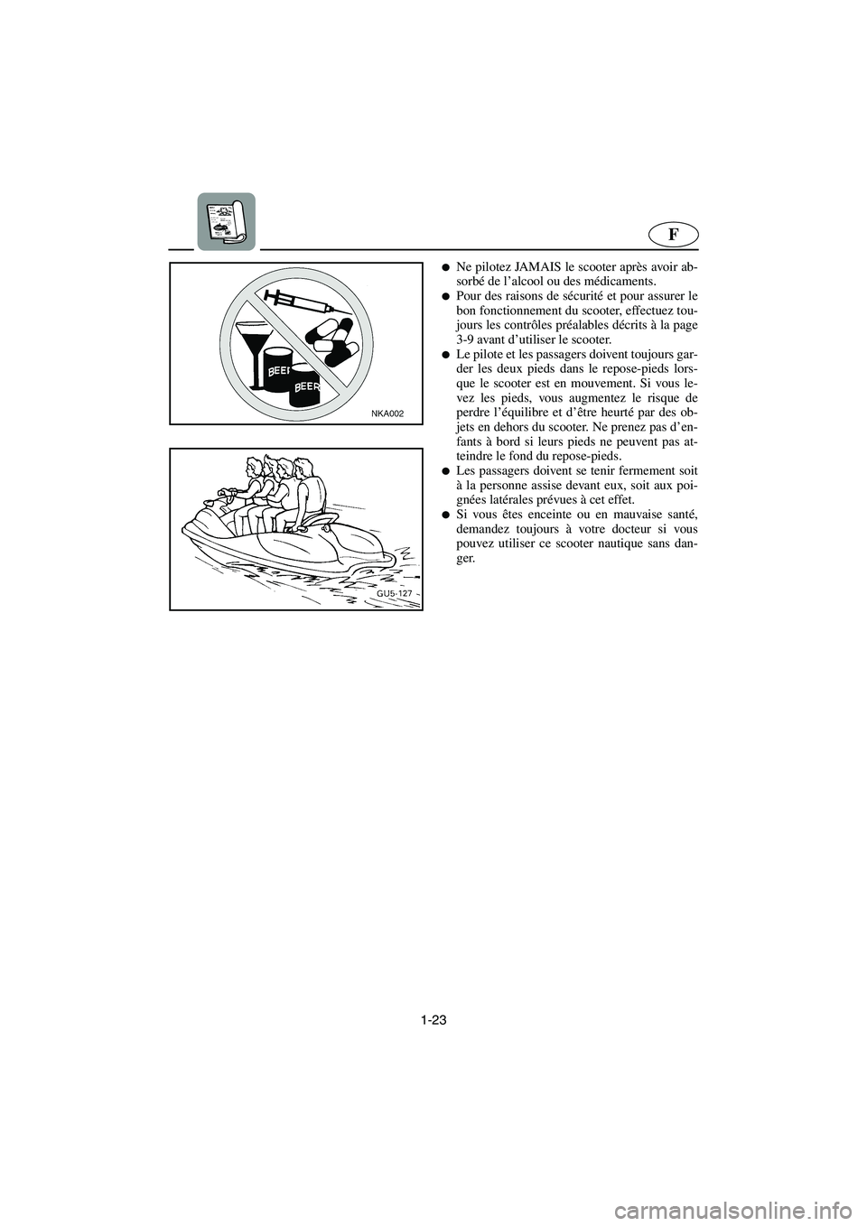 YAMAHA SUV 1200 2003  Manuale de Empleo (in Spanish) 1-23
F
Ne pilotez JAMAIS le scooter après avoir ab-
sorbé de l’alcool ou des médicaments. 
Pour des raisons de sécurité et pour assurer le
bon fonctionnement du scooter, effectuez tou-
jours 