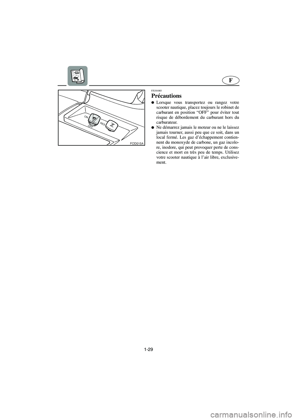 YAMAHA SUV 1200 2003  Manuale de Empleo (in Spanish) 1-29
F
FJU01003 
Précautions  
Lorsque vous transportez ou rangez votre
scooter nautique, placez toujours le robinet de
carburant en position “OFF” pour éviter tout
risque de débordement du ca