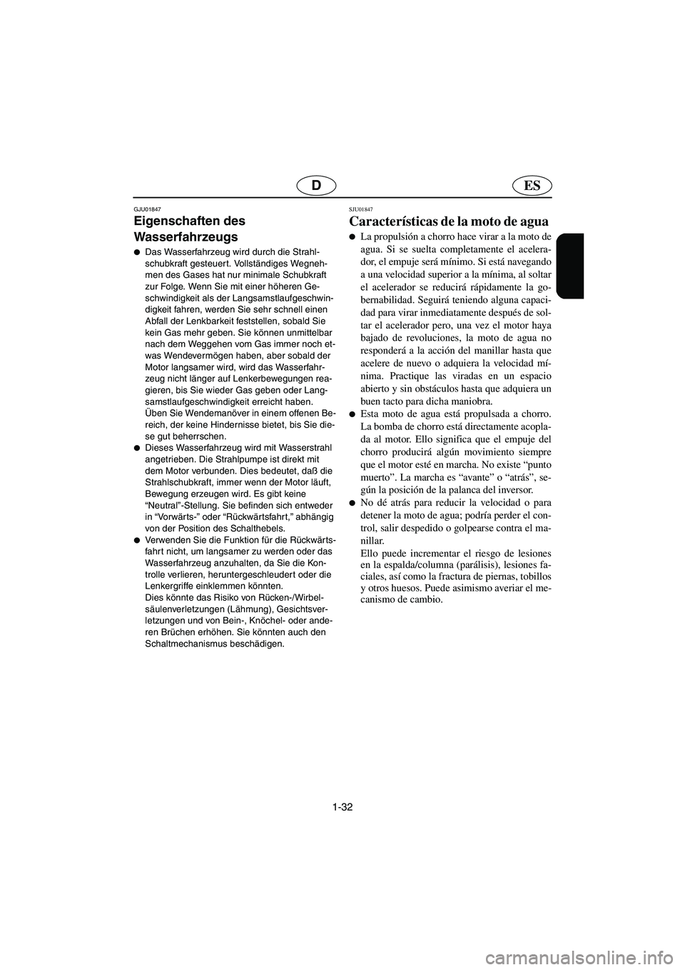 YAMAHA SUV 1200 2003  Manuale de Empleo (in Spanish) 1-32
ESD
GJU01847 
Eigenschaften des 
Wasserfahrzeugs  
Das Wasserfahrzeug wird durch die Strahl-
schubkraft gesteuer t. Vollständiges Wegneh-
men des Gases hat nur minimale Schubkraft 
zur Folge. W