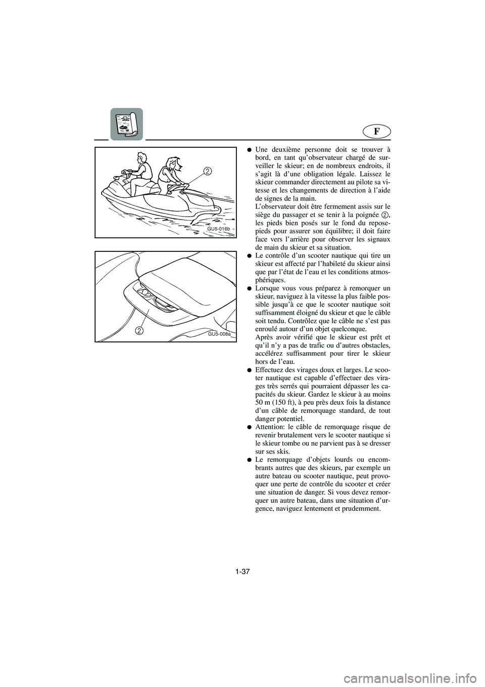 YAMAHA SUV 1200 2003  Manuale de Empleo (in Spanish) 1-37
F
Une deuxième personne doit se trouver à
bord, en tant qu’observateur chargé de sur-
veiller le skieur; en de nombreux endroits, il
s’agit là d’une obligation légale. Laissez le
skie