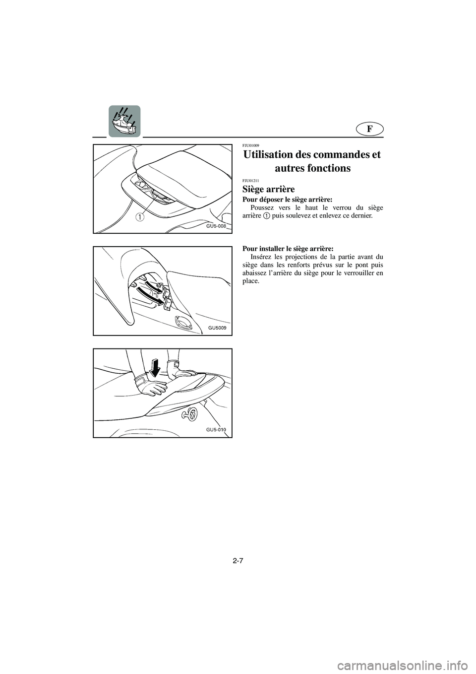 YAMAHA SUV 1200 2003  Manuale de Empleo (in Spanish) 2-7
F
FJU01009 
Utilisation des commandes et 
autres fonctions 
FJU01211 
Siège arrière  
Pour déposer le siège arrière: 
Poussez vers le haut le verrou du siège
arrière1
 puis soulevez et enle
