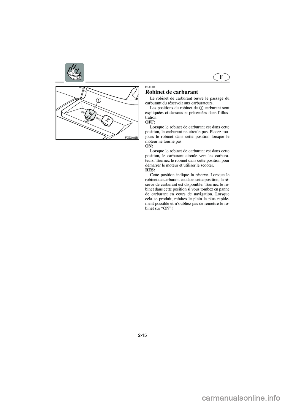 YAMAHA SUV 1200 2003  Manuale de Empleo (in Spanish) 2-15
F
FJU01014 
Robinet de carburant  
Le robinet de carburant ouvre le passage du
carburant du réservoir aux carburateurs. 
Les positions du robinet de 1
 carburant sont
expliquées ci-dessous et p