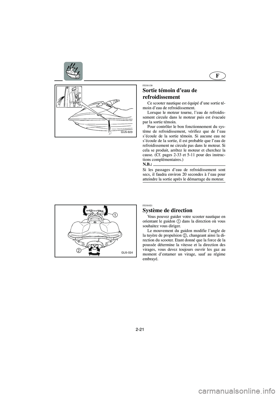 YAMAHA SUV 1200 2003  Manuale de Empleo (in Spanish) 2-21
F
FJU01130 
Sortie témoin d’eau de 
refroidissement  
Ce scooter nautique est équipé d’une sortie té-
moin d’eau de refroidissement. 
Lorsque le moteur tourne, l’eau de refroidis-
sem