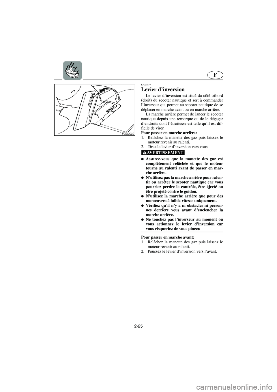 YAMAHA SUV 1200 2003  Manuale de Empleo (in Spanish) 2-25
F
FJU01877 
Levier d’inversion  
Le levier d’inversion est situé du côté tribord
(droit) du scooter nautique et sert à commander
l’inverseur qui permet au scooter nautique de se
déplac
