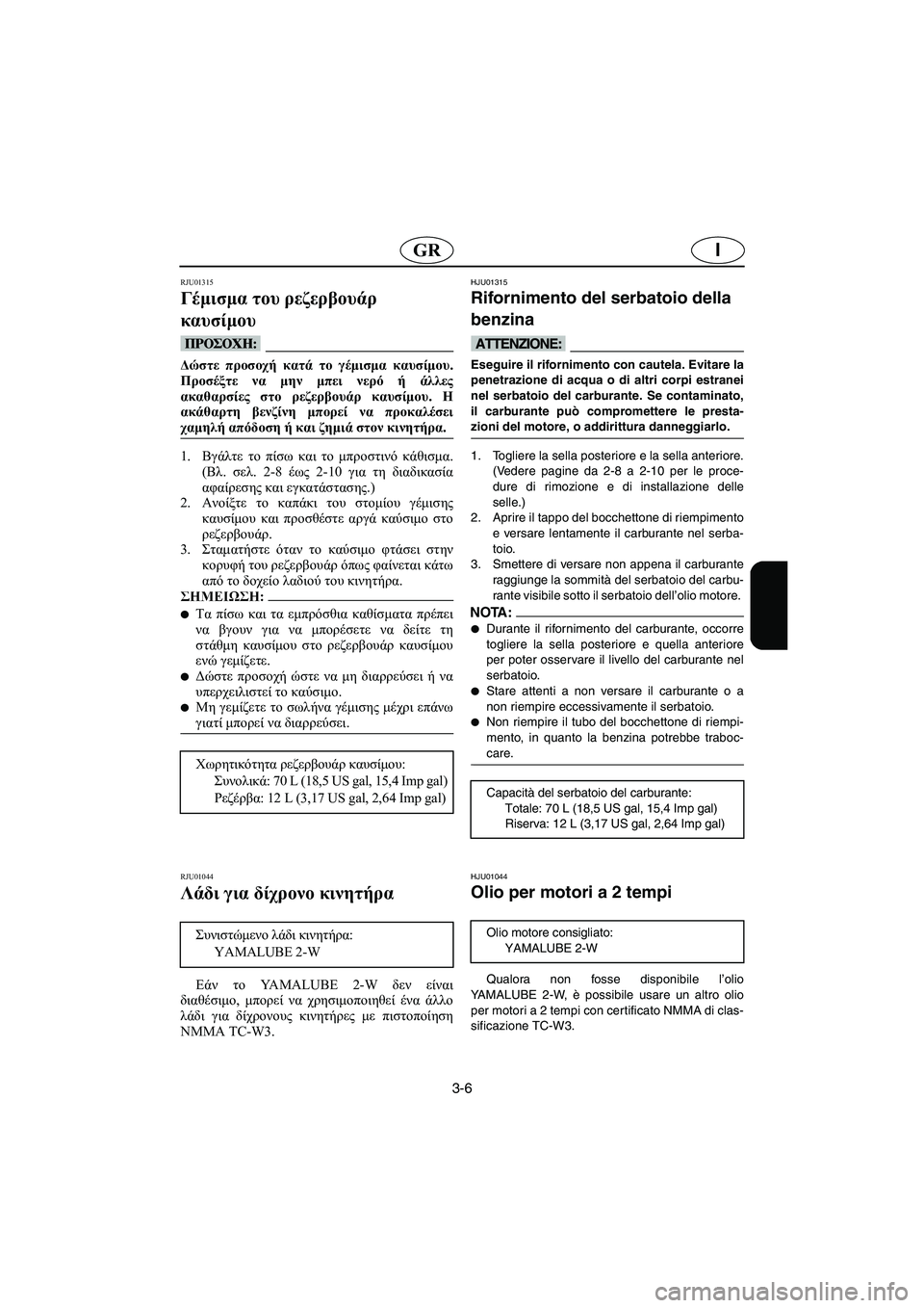 YAMAHA SUV 1200 2002 Manuale duso (in Italian) 3-6
IGR
RJU01315
Γέμισμα του ρεζερβουάρ
καυσίμου
@ Δώστε προσοχή κατά το γέμισμα καυσίμου.
Προσέξτε να μην μπει νερ YAMAHA SUV 1200 2002 Manuale duso (in Italian) 3-6
IGR
RJU01315
Γέμισμα του ρεζερβουάρ
καυσίμου
@ Δώστε προσοχή κατά το γέμισμα καυσίμου.
Προσέξτε να μην μπει νερ