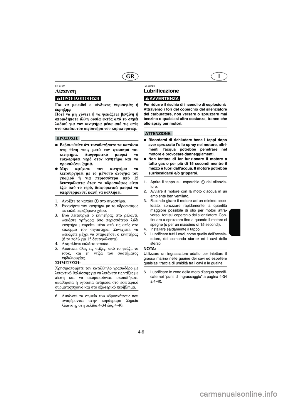 YAMAHA SUV 1200 2002  Manuale duso (in Italian) 4-6
IGR
RJU01325 
Λίπανση  
@ Για να μειωθεί ο κίνδυνος πυρκαγιάς ή
έκρηξης: 
Ποτέ να μη χύνετε ή να ψεκάζετε βενζίνη ή
ο