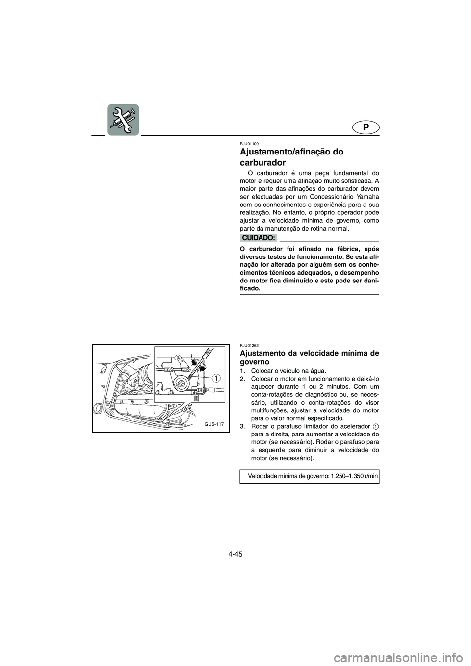 YAMAHA SUV 1200 2002 Manuale duso (in Italian) 4-45
P
PJU01109
Ajustamento/afinação do
carburador
O carburador é uma peça fundamental do
motor e requer uma afinação muito sofisticada. A
maior parte das afinações do carburador devem
ser YAMAHA SUV 1200 2002 Manuale duso (in Italian) 4-45
P
PJU01109
Ajustamento/afinação do
carburador
O carburador é uma peça fundamental do
motor e requer uma afinação muito sofisticada. A
maior parte das afinações do carburador devem
ser