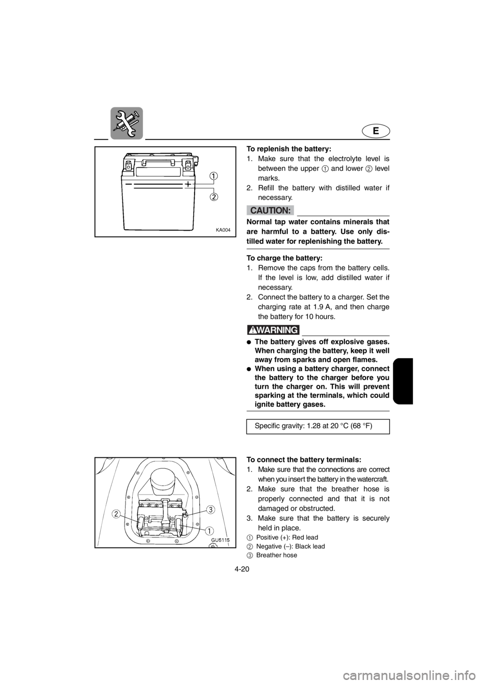 YAMAHA SUV 1200 2001  Owners Manual 4-20
E
To replenish the battery:
1. Make sure that the electrolyte level is
between the upper 1 and lower 2 level
marks. 
2. Refill the battery with distilled water if
necessary.
CAUTION:
Normal tap w