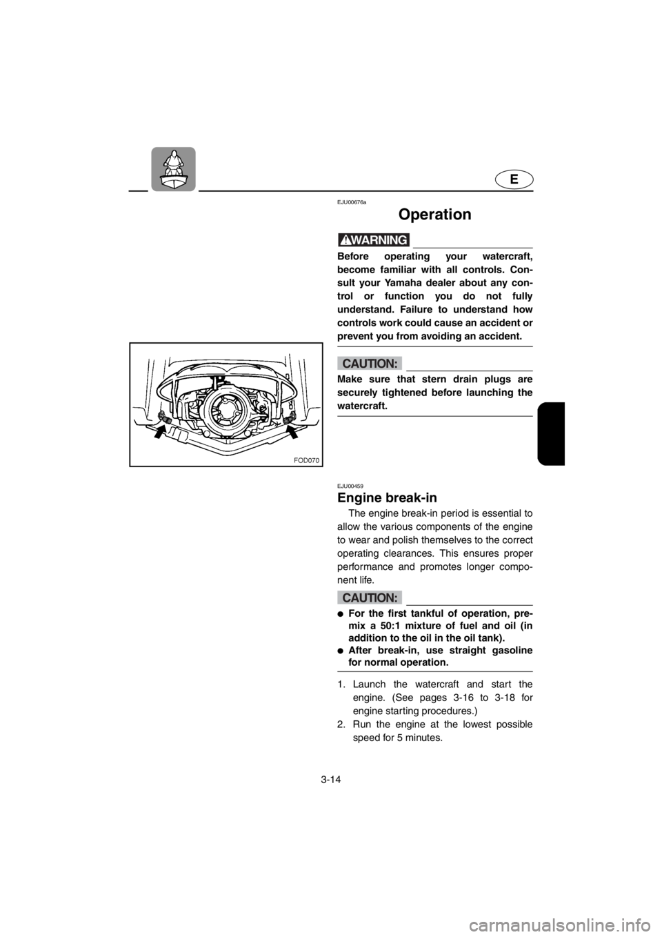 YAMAHA SUV 1200 2001  Owners Manual 3-14
E
EJU00676a
Operation
WARNING
Before operating your watercraft,
become familiar with all controls. Con-
sult your Yamaha dealer about any con-
trol or function you do not fully
understand. Failur
