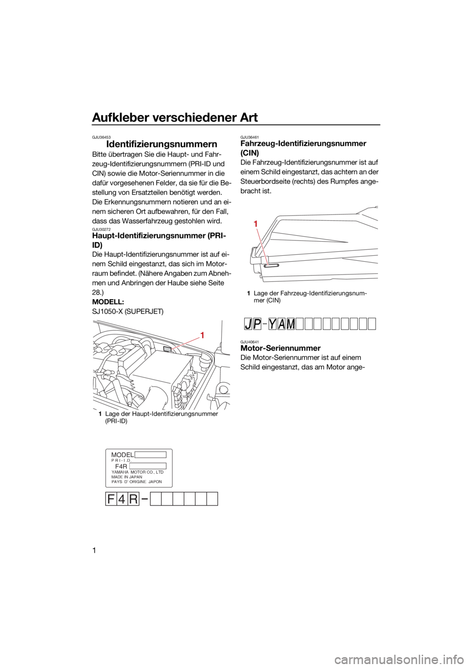 YAMAHA SUPERJET 2022 Betriebsanleitungen (in German) Aufkleber verschiedener Art
1
GJU36453
Identifizierungsnummern
Bitte übertragen Sie die Haupt- und Fahr-
zeug-Identifizierungsnummern (PRI-ID und
CIN) sowie die Motor-Seriennummer in die
dafür vor YAMAHA SUPERJET 2022 Betriebsanleitungen (in German) Aufkleber verschiedener Art
1
GJU36453
Identifizierungsnummern
Bitte übertragen Sie die Haupt- und Fahr-
zeug-Identifizierungsnummern (PRI-ID und
CIN) sowie die Motor-Seriennummer in die
dafür vor