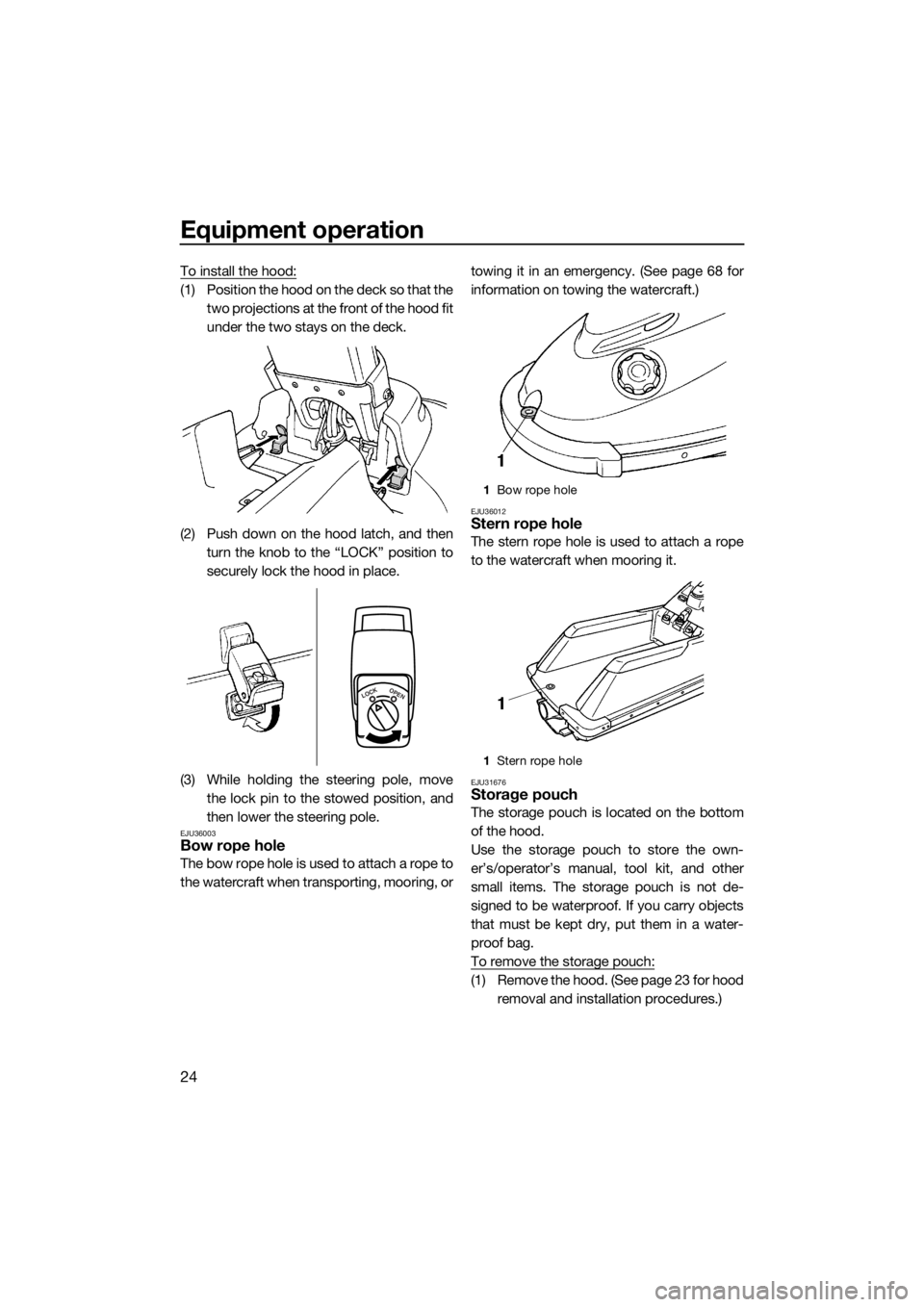 YAMAHA SUPERJET 2019  Owners Manual Equipment operation
24
To install the hood:
(1) Position the hood on the deck so that the
two projections at the front of the hood fit
under the two stays on the deck.
(2) Push down on the hood latch,