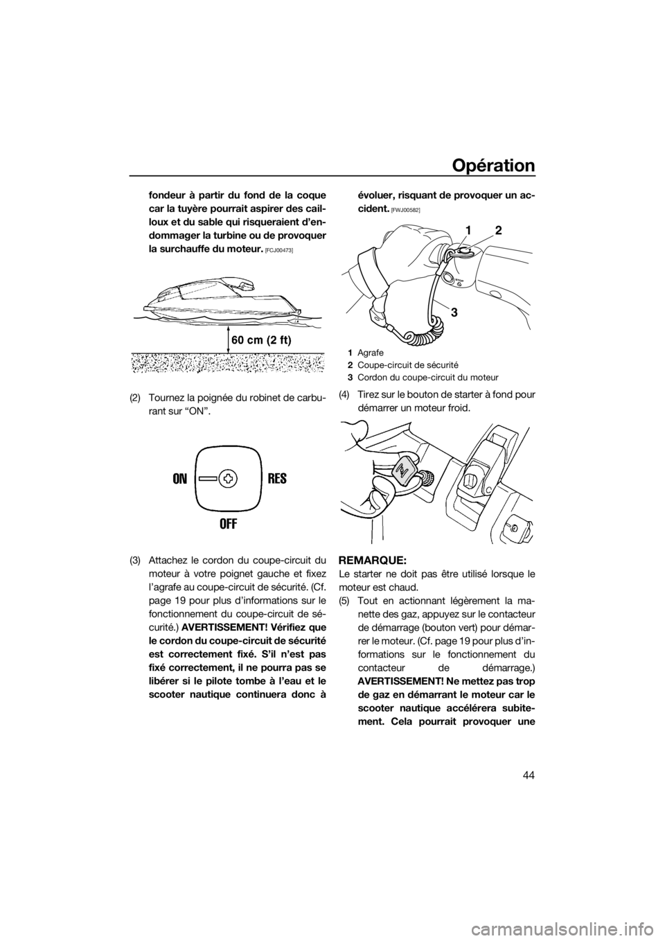 YAMAHA SUPERJET 2019  Notices Demploi (in French) Opération
44
fondeur à partir du fond de la coque
car la tuyère pourrait aspirer des cail-
loux et du sable qui risqueraient d’en-
dommager la turbine ou de provoquer
la surchauffe du moteur.
 [F
