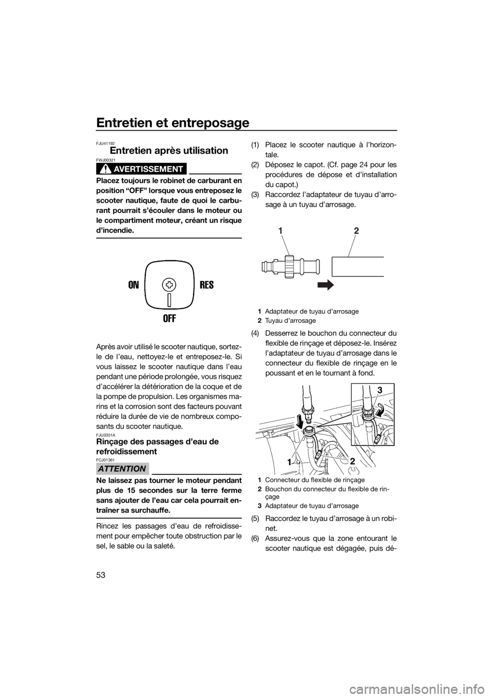 YAMAHA SUPERJET 2019  Notices Demploi (in French) Entretien et entreposage
53
FJU41192
Entretien après utilisation
AVERTISSEMENT
FWJ00321
Placez toujours le robinet de carburant en
position “OFF” lorsque vous entreposez le
scooter nautique, faut