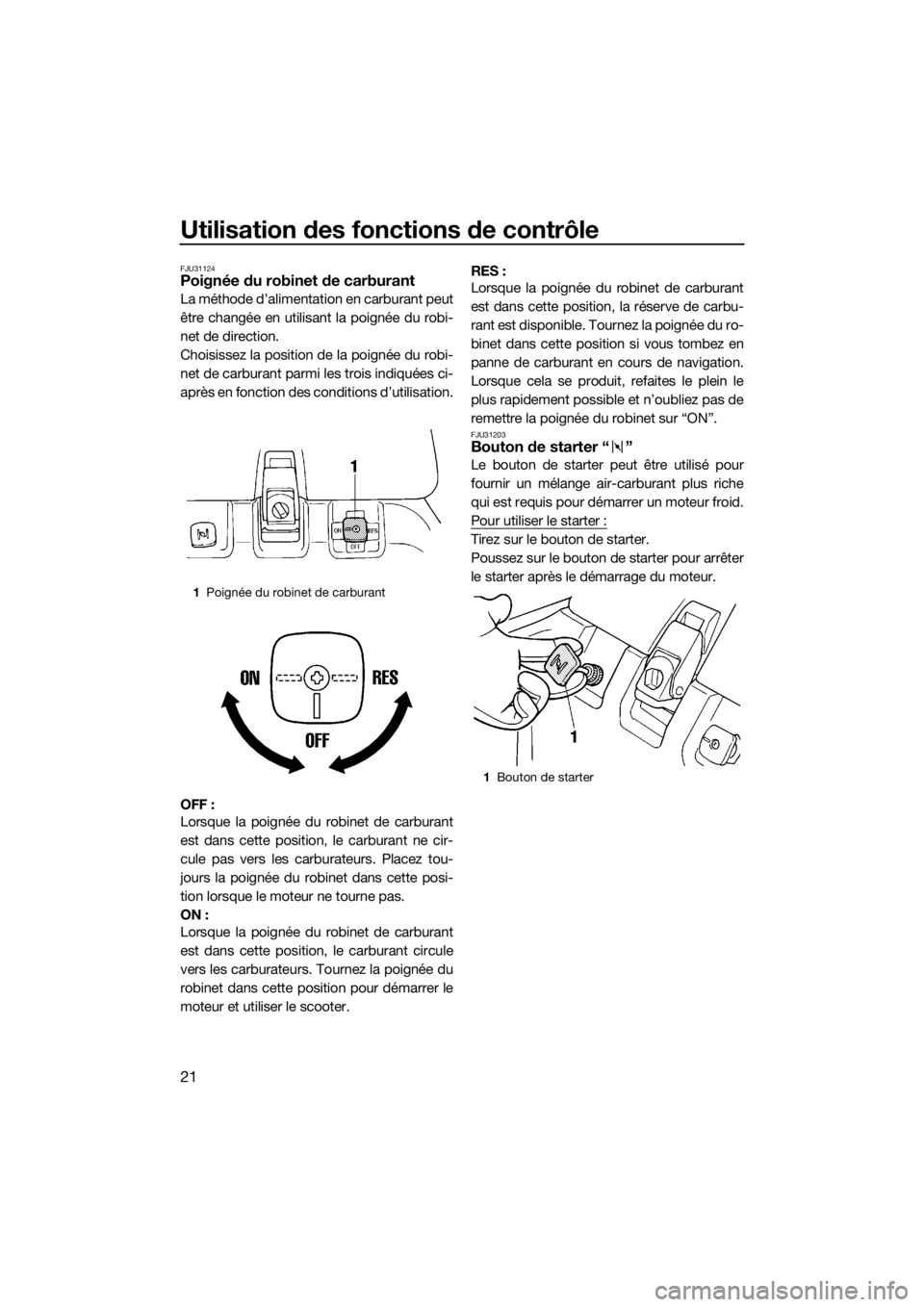 YAMAHA SUPERJET 2018  Notices Demploi (in French) Utilisation des fonctions de contrôle
21
FJU31124Poignée du robinet de carburant
La méthode d’alimentation en carburant peut
être changée en utilisant la poignée du robi-
net de direction.
Cho