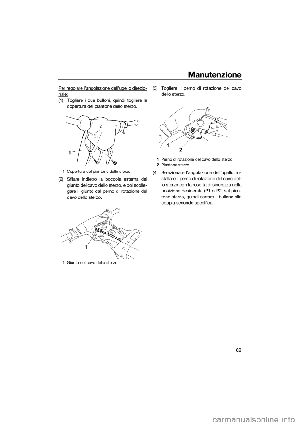 YAMAHA SUPERJET 2018  Manuale duso (in Italian) Manutenzione
62
Per regolare l’angolazione dell’ugello direzio-
nale:
(1) Togliere i due bulloni, quindi togliere la
copertura del piantone dello sterzo.
(2) Sfilare indietro la boccola esterna de
