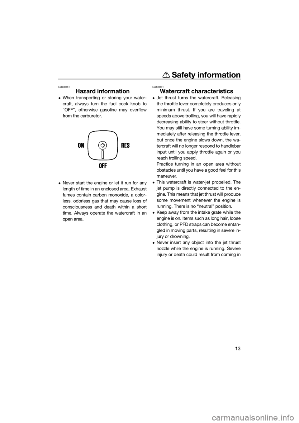YAMAHA SUPERJET 2017  Owners Manual Safety information
13
EJU30851
Hazard information
When transporting or storing your water-
craft, always turn the fuel cock knob to
“OFF”, otherwise gasoline may overflow
from the carburetor.
