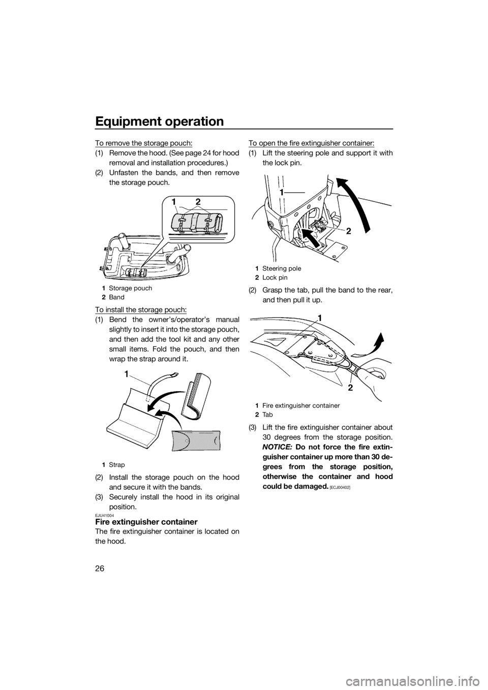 YAMAHA SUPERJET 2017  Owners Manual Equipment operation
26
To remove the storage pouch:
(1) Remove the hood. (See page 24 for hood
removal and installation procedures.)
(2) Unfasten the bands, and then remove
the storage pouch.
To insta