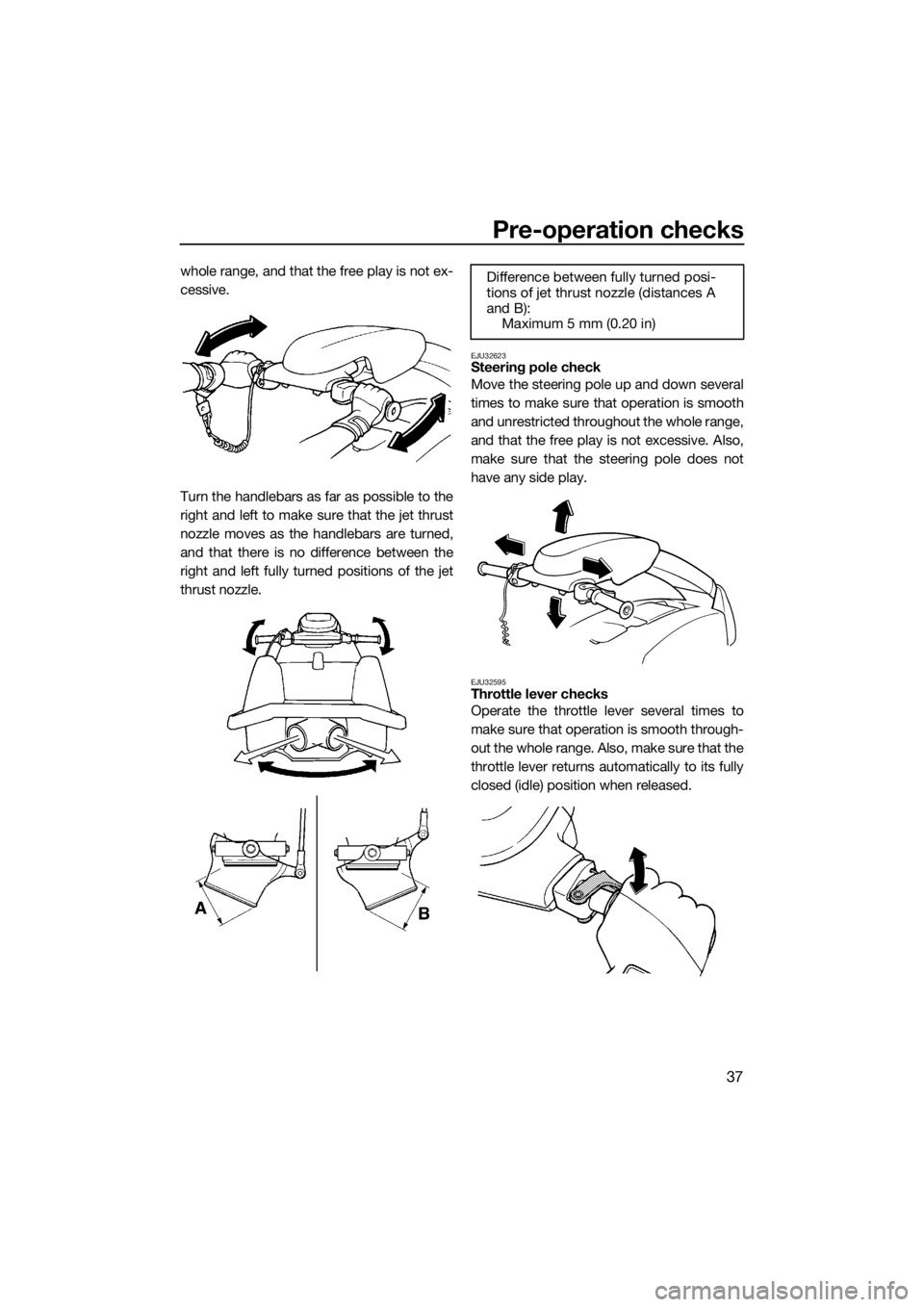 YAMAHA SUPERJET 2017 Owners Manual Pre-operation checks
37
whole range, and that the free play is not ex-
cessive.
Turn the handlebars as far as possible to the
right and left to make sure that the jet thrust
nozzle moves as the handle YAMAHA SUPERJET 2017 Owners Manual Pre-operation checks
37
whole range, and that the free play is not ex-
cessive.
Turn the handlebars as far as possible to the
right and left to make sure that the jet thrust
nozzle moves as the handle