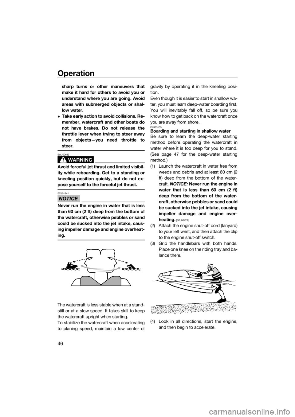 YAMAHA SUPERJET 2017  Owners Manual Operation
46
sharp turns or other maneuvers that
make it hard for others to avoid you or
understand where you are going. Avoid
areas with submerged objects or shal-
low water.
Take early action to 