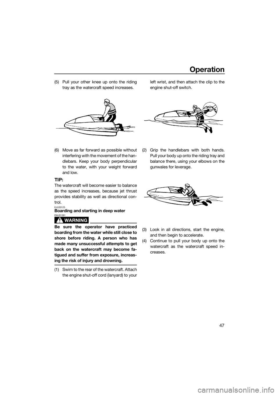 YAMAHA SUPERJET 2017  Owners Manual Operation
47
(5) Pull your other knee up onto the riding
tray as the watercraft speed increases.
(6) Move as far forward as possible without
interfering with the movement of the han-
dlebars. Keep you