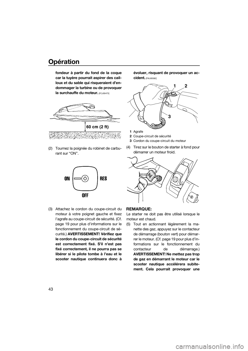 YAMAHA SUPERJET 2017 Notices Demploi (in French) Opération
43
fondeur à partir du fond de la coque
car la tuyère pourrait aspirer des cail-
loux et du sable qui risqueraient d’en-
dommager la turbine ou de provoquer
la surchauffe du moteur.
[F YAMAHA SUPERJET 2017 Notices Demploi (in French) Opération
43
fondeur à partir du fond de la coque
car la tuyère pourrait aspirer des cail-
loux et du sable qui risqueraient d’en-
dommager la turbine ou de provoquer
la surchauffe du moteur.
[F