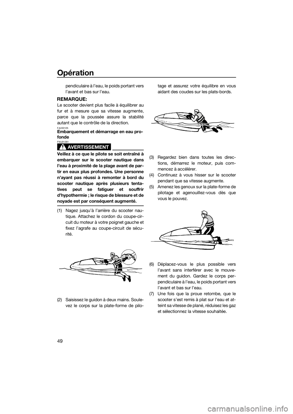 YAMAHA SUPERJET 2017 Notices Demploi (in French) Opération
49
pendiculaire à l’eau, le poids portant vers
l’avant et bas sur l’eau.
REMARQUE:
Le scooter devient plus facile à équilibrer au
fur et à mesure que sa vitesse augmente,
parce qu YAMAHA SUPERJET 2017 Notices Demploi (in French) Opération
49
pendiculaire à l’eau, le poids portant vers
l’avant et bas sur l’eau.
REMARQUE:
Le scooter devient plus facile à équilibrer au
fur et à mesure que sa vitesse augmente,
parce qu