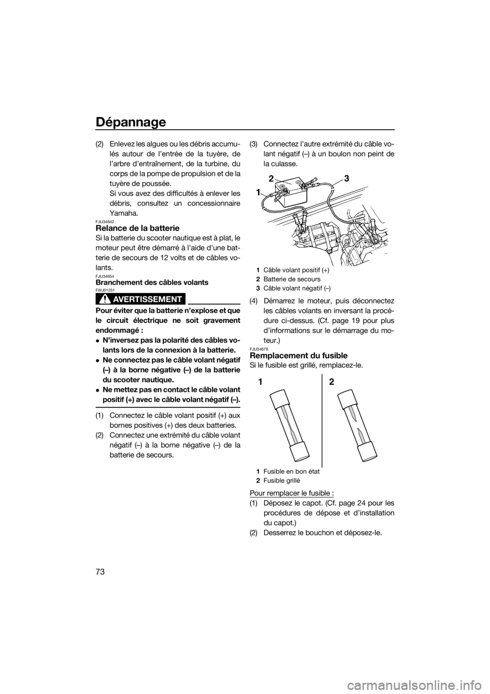 YAMAHA SUPERJET 2017  Notices Demploi (in French) Dépannage
73
(2) Enlevez les algues ou les débris accumu-
lés autour de l’entrée de la tuyère, de
l’arbre d’entraînement, de la turbine, du
corps de la pompe de propulsion et de la
tuyère