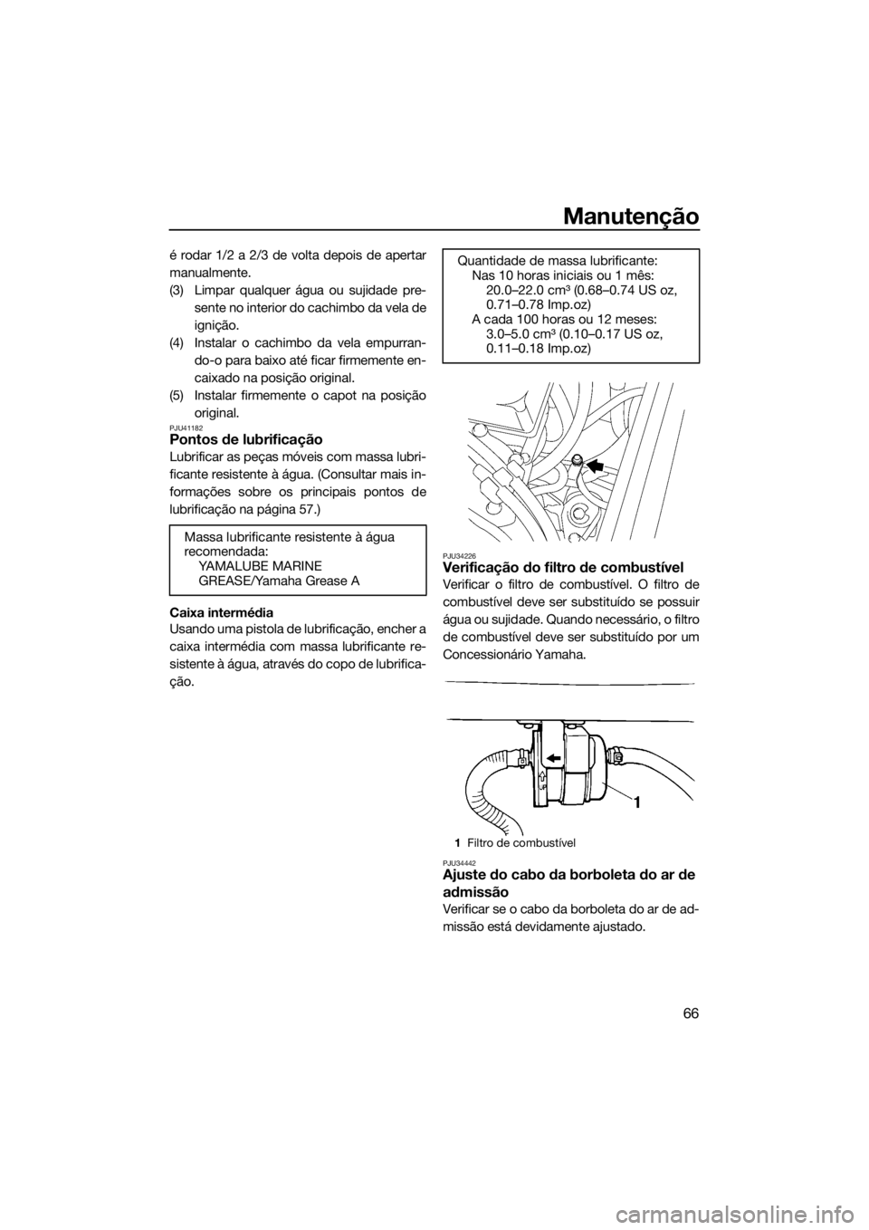 YAMAHA SUPERJET 2017  Manual de utilização (in Portuguese) Manutenção
66
é rodar 1/2 a 2/3 de volta depois de apertar
manualmente.
(3) Limpar qualquer água ou sujidade pre-
sente no interior do cachimbo da vela de
ignição.
(4) Instalar o cachimbo da vel
