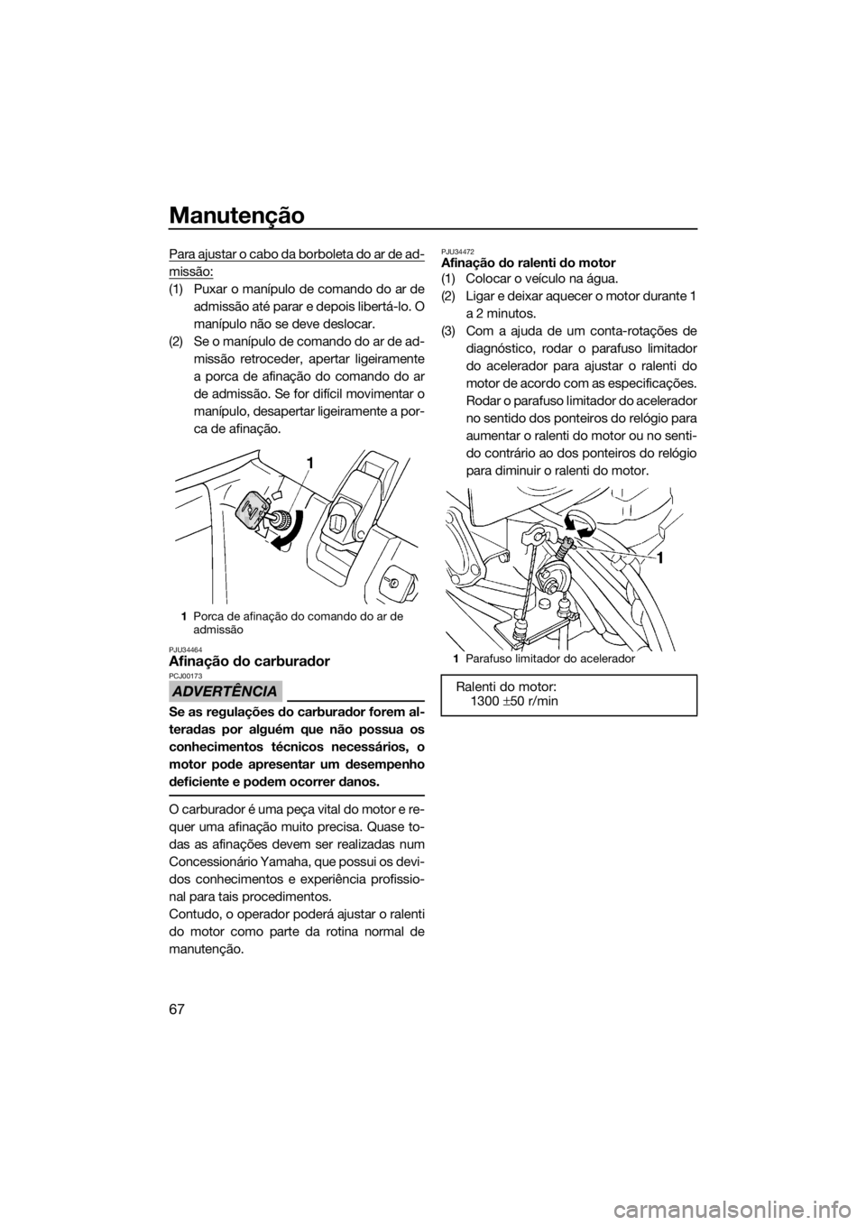 YAMAHA SUPERJET 2017  Manual de utilização (in Portuguese) Manutenção
67
Para ajustar o cabo da borboleta do ar de ad-
missão:
(1) Puxar o manípulo de comando do ar de
admissão até parar e depois libertá-lo. O
manípulo não se deve deslocar.
(2) Se o 
