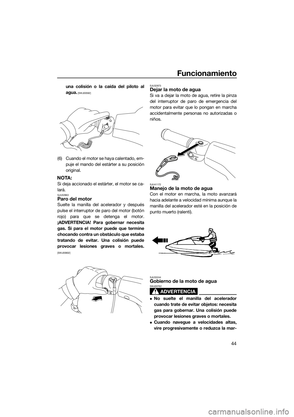YAMAHA SUPERJET 2016  Manuale de Empleo (in Spanish) Funcionamiento
44
una colisión o la caída del piloto al
agua.
 [SWJ00592]
(6) Cuando el motor se haya calentado, em-
puje el mando del estárter a su posición
original.
NOTA:
Si deja accionado el e