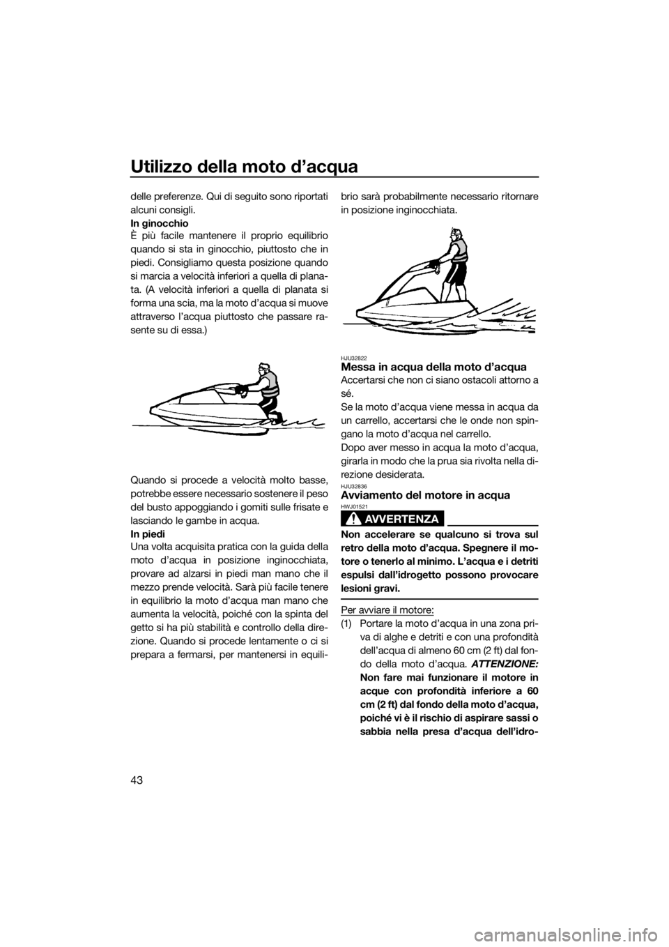 YAMAHA SUPERJET 2016 Manuale duso (in Italian) Utilizzo della moto d’acqua
43
delle preferenze. Qui di seguito sono riportati
alcuni consigli.
In ginocchio
È più facile mantenere il proprio equilibrio
quando si sta in ginocchio, piuttosto che YAMAHA SUPERJET 2016 Manuale duso (in Italian) Utilizzo della moto d’acqua
43
delle preferenze. Qui di seguito sono riportati
alcuni consigli.
In ginocchio
È più facile mantenere il proprio equilibrio
quando si sta in ginocchio, piuttosto che
