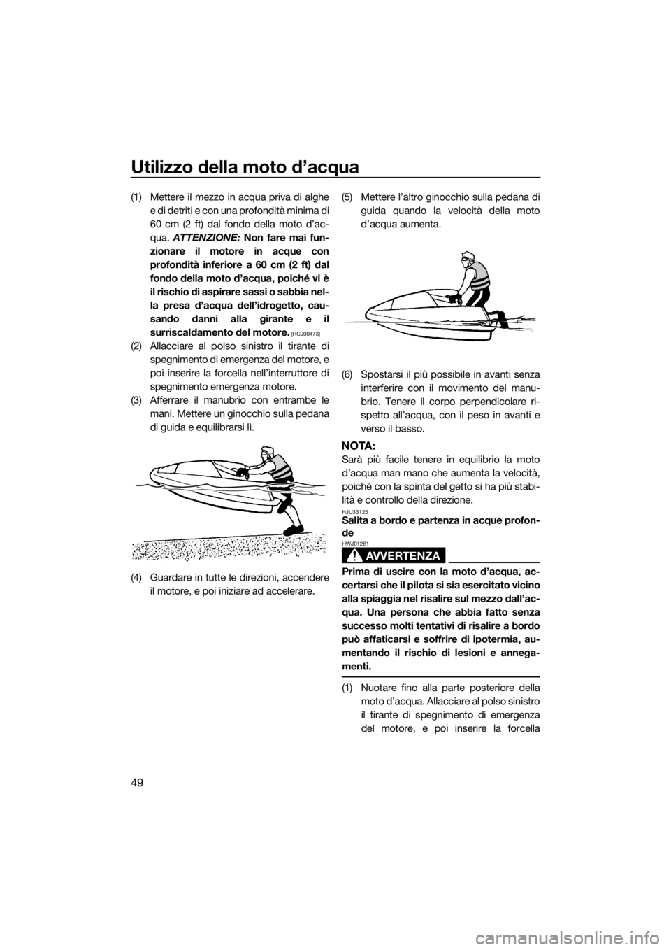YAMAHA SUPERJET 2016 Manuale duso (in Italian) Utilizzo della moto d’acqua
49
(1) Mettere il mezzo in acqua priva di alghe
e di detriti e con una profondità minima di
60 cm (2 ft) dal fondo della moto d’ac-
qua. ATTENZIONE: Non fare mai fun-
YAMAHA SUPERJET 2016 Manuale duso (in Italian) Utilizzo della moto d’acqua
49
(1) Mettere il mezzo in acqua priva di alghe
e di detriti e con una profondità minima di
60 cm (2 ft) dal fondo della moto d’ac-
qua. ATTENZIONE: Non fare mai fun-