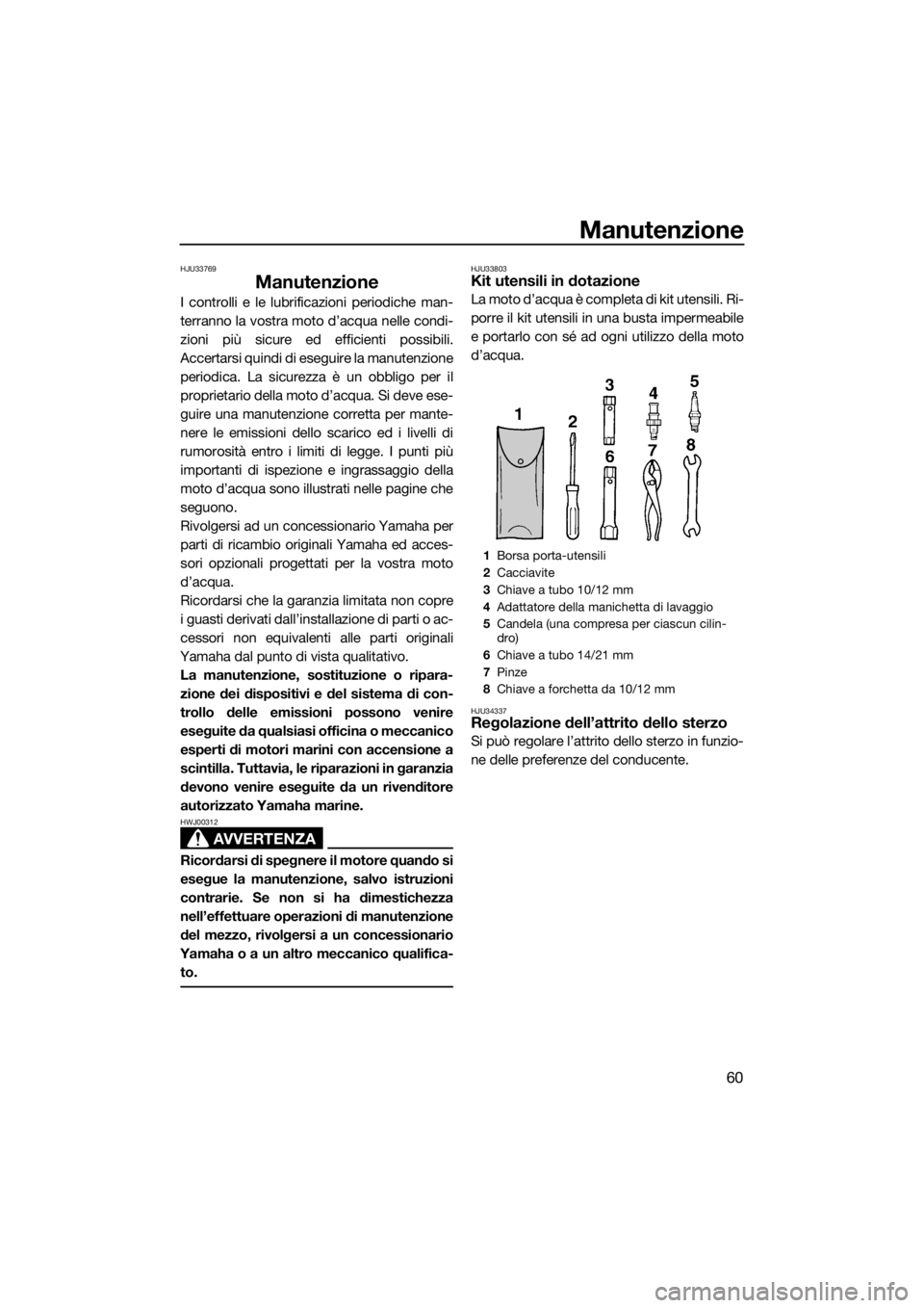 YAMAHA SUPERJET 2016 Manuale duso (in Italian) Manutenzione
60
HJU33769
Manutenzione
I controlli e le lubrificazioni periodiche man-
terranno la vostra moto d’acqua nelle condi-
zioni più sicure ed efficienti possibili.
Accertarsi quindi di ese YAMAHA SUPERJET 2016 Manuale duso (in Italian) Manutenzione
60
HJU33769
Manutenzione
I controlli e le lubrificazioni periodiche man-
terranno la vostra moto d’acqua nelle condi-
zioni più sicure ed efficienti possibili.
Accertarsi quindi di ese
