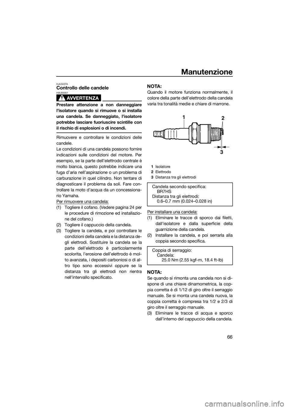 YAMAHA SUPERJET 2016 Manuale duso (in Italian) Manutenzione
66
HJU3437AControllo delle candele
AVVERTENZA
HWJ00351
Prestare attenzione a non danneggiare
l’isolatore quando si rimuove o si installa
una candela. Se danneggiato, l’isolatore
potre YAMAHA SUPERJET 2016 Manuale duso (in Italian) Manutenzione
66
HJU3437AControllo delle candele
AVVERTENZA
HWJ00351
Prestare attenzione a non danneggiare
l’isolatore quando si rimuove o si installa
una candela. Se danneggiato, l’isolatore
potre