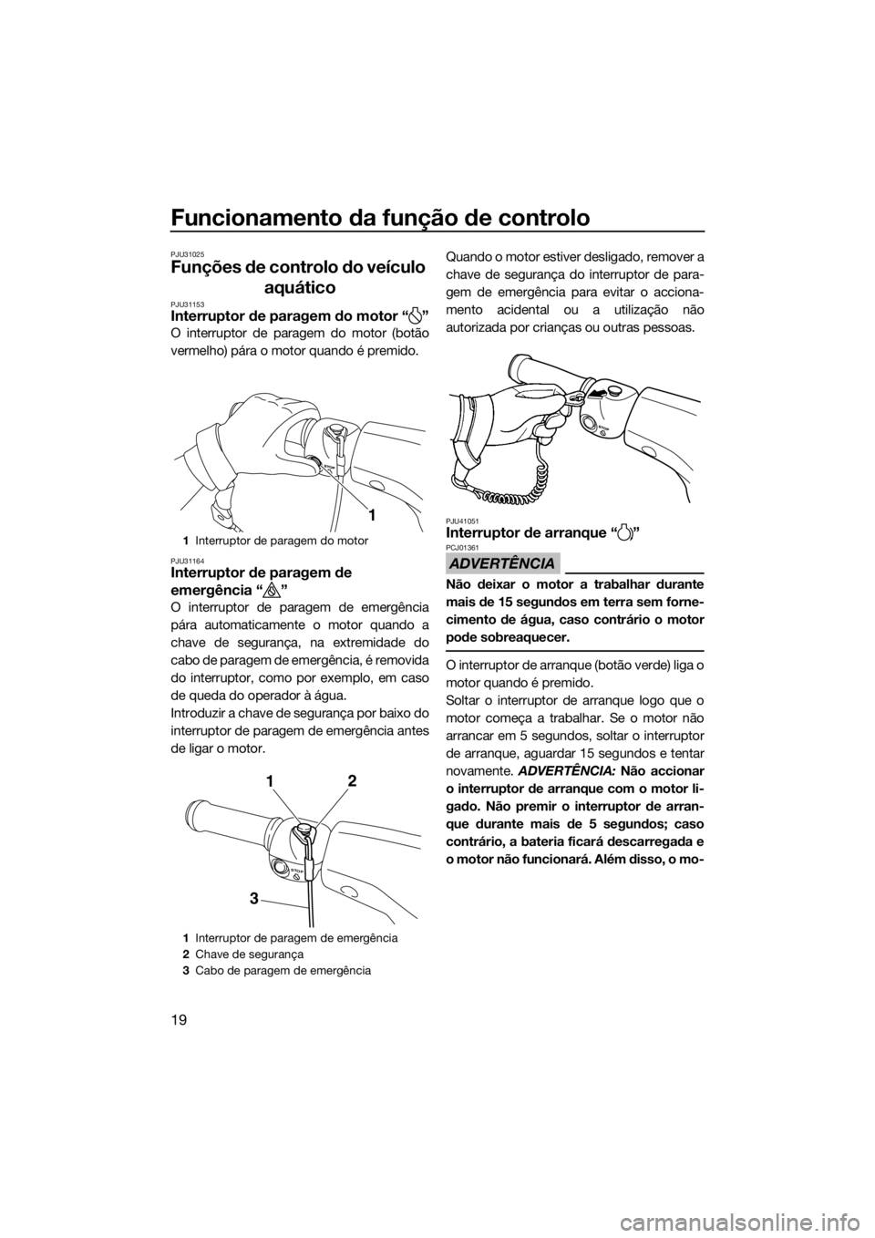 YAMAHA SUPERJET 2016 Manual de utilização (in Portuguese) Funcionamento da função de controlo
19
PJU31025
Funções de controlo do veículo
aquático
PJU31153Interruptor de paragem do motor “ ”
O interruptor de paragem do motor (botão
vermelho) pára YAMAHA SUPERJET 2016 Manual de utilização (in Portuguese) Funcionamento da função de controlo
19
PJU31025
Funções de controlo do veículo
aquático
PJU31153Interruptor de paragem do motor “ ”
O interruptor de paragem do motor (botão
vermelho) pára
