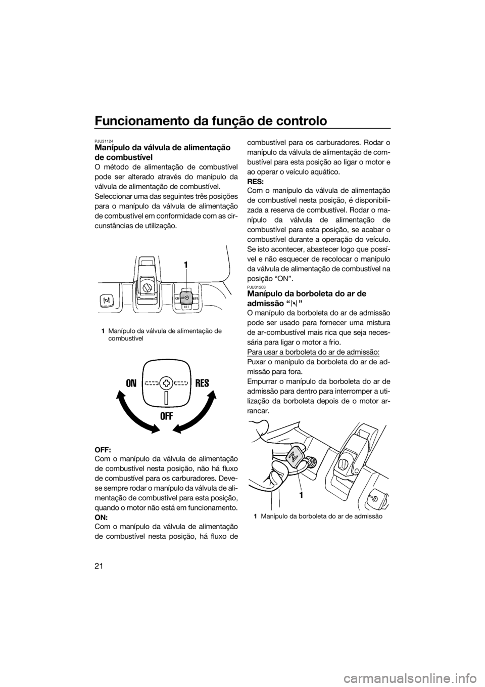 YAMAHA SUPERJET 2016 Manual de utilização (in Portuguese) Funcionamento da função de controlo
21
PJU31124Manípulo da válvula de alimentação
de combustível
O método de alimentação de combustível
pode ser alterado através do manípulo da
válvula YAMAHA SUPERJET 2016 Manual de utilização (in Portuguese) Funcionamento da função de controlo
21
PJU31124Manípulo da válvula de alimentação
de combustível
O método de alimentação de combustível
pode ser alterado através do manípulo da
válvula