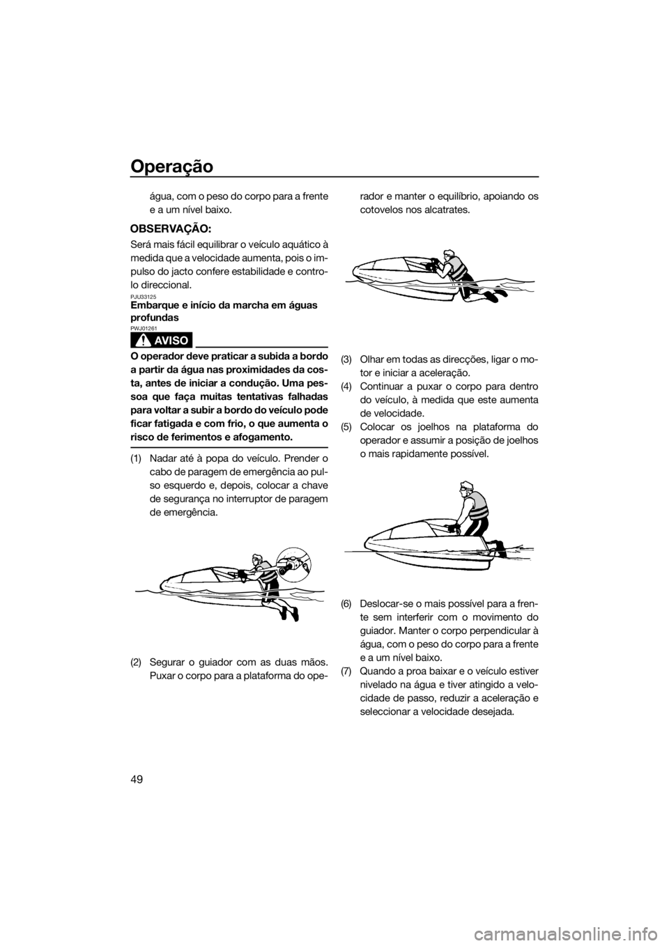 YAMAHA SUPERJET 2016 Manual de utilização (in Portuguese) Operação
49
água, com o peso do corpo para a frente
e a um nível baixo.
OBSERVAÇÃO:
Será mais fácil equilibrar o veículo aquático à
medida que a velocidade aumenta, pois o im-
pulso do jact YAMAHA SUPERJET 2016 Manual de utilização (in Portuguese) Operação
49
água, com o peso do corpo para a frente
e a um nível baixo.
OBSERVAÇÃO:
Será mais fácil equilibrar o veículo aquático à
medida que a velocidade aumenta, pois o im-
pulso do jact