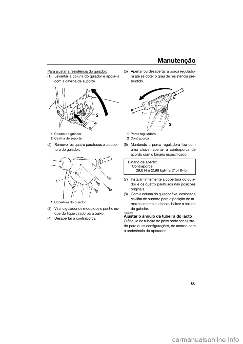 YAMAHA SUPERJET 2016 Manual de utilização (in Portuguese) Manutenção
60
Para ajustar a resistência do guiador:
(1) Levantar a coluna do guiador e apoiá-la
com a cavilha de suporte.
(2) Remover os quatro parafusos e a cober-
tura do guiador.
(3) Virar o g YAMAHA SUPERJET 2016 Manual de utilização (in Portuguese) Manutenção
60
Para ajustar a resistência do guiador:
(1) Levantar a coluna do guiador e apoiá-la
com a cavilha de suporte.
(2) Remover os quatro parafusos e a cober-
tura do guiador.
(3) Virar o g