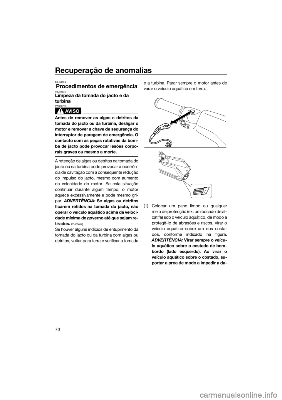 YAMAHA SUPERJET 2016 Manual de utilização (in Portuguese) Recuperação de anomalias
73
PJU34624
Procedimentos de emergênciaPJU34635Limpeza da tomada do jacto e da
turbina
AVISO
PWJ00783
Antes de remover as algas e detritos da
tomada do jacto ou da turbina YAMAHA SUPERJET 2016 Manual de utilização (in Portuguese) Recuperação de anomalias
73
PJU34624
Procedimentos de emergênciaPJU34635Limpeza da tomada do jacto e da
turbina
AVISO
PWJ00783
Antes de remover as algas e detritos da
tomada do jacto ou da turbina