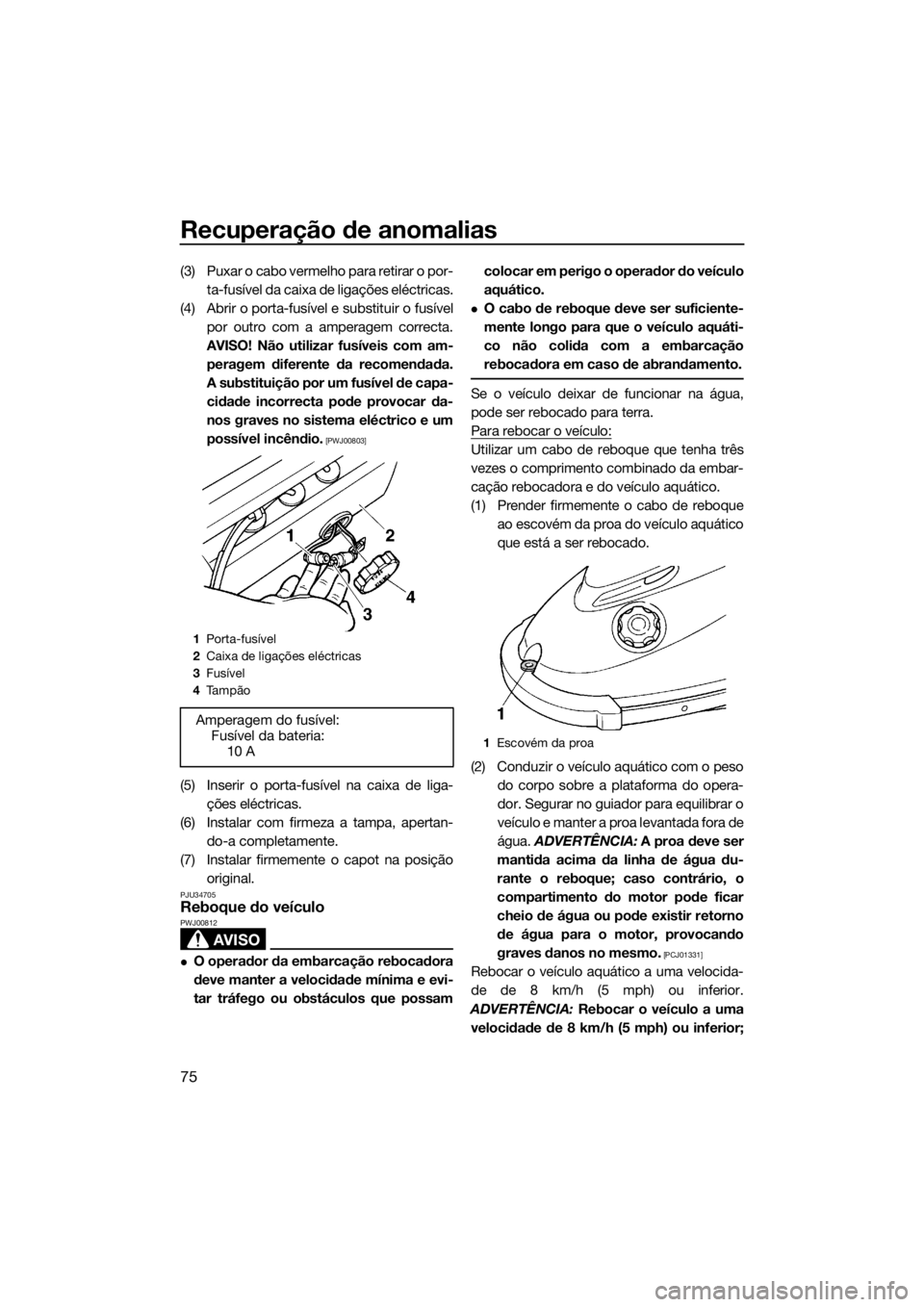 YAMAHA SUPERJET 2016 Manual de utilização (in Portuguese) Recuperação de anomalias
75
(3) Puxar o cabo vermelho para retirar o por-
ta-fusível da caixa de ligações eléctricas.
(4) Abrir o porta-fusível e substituir o fusível
por outro com a amperagem YAMAHA SUPERJET 2016 Manual de utilização (in Portuguese) Recuperação de anomalias
75
(3) Puxar o cabo vermelho para retirar o por-
ta-fusível da caixa de ligações eléctricas.
(4) Abrir o porta-fusível e substituir o fusível
por outro com a amperagem