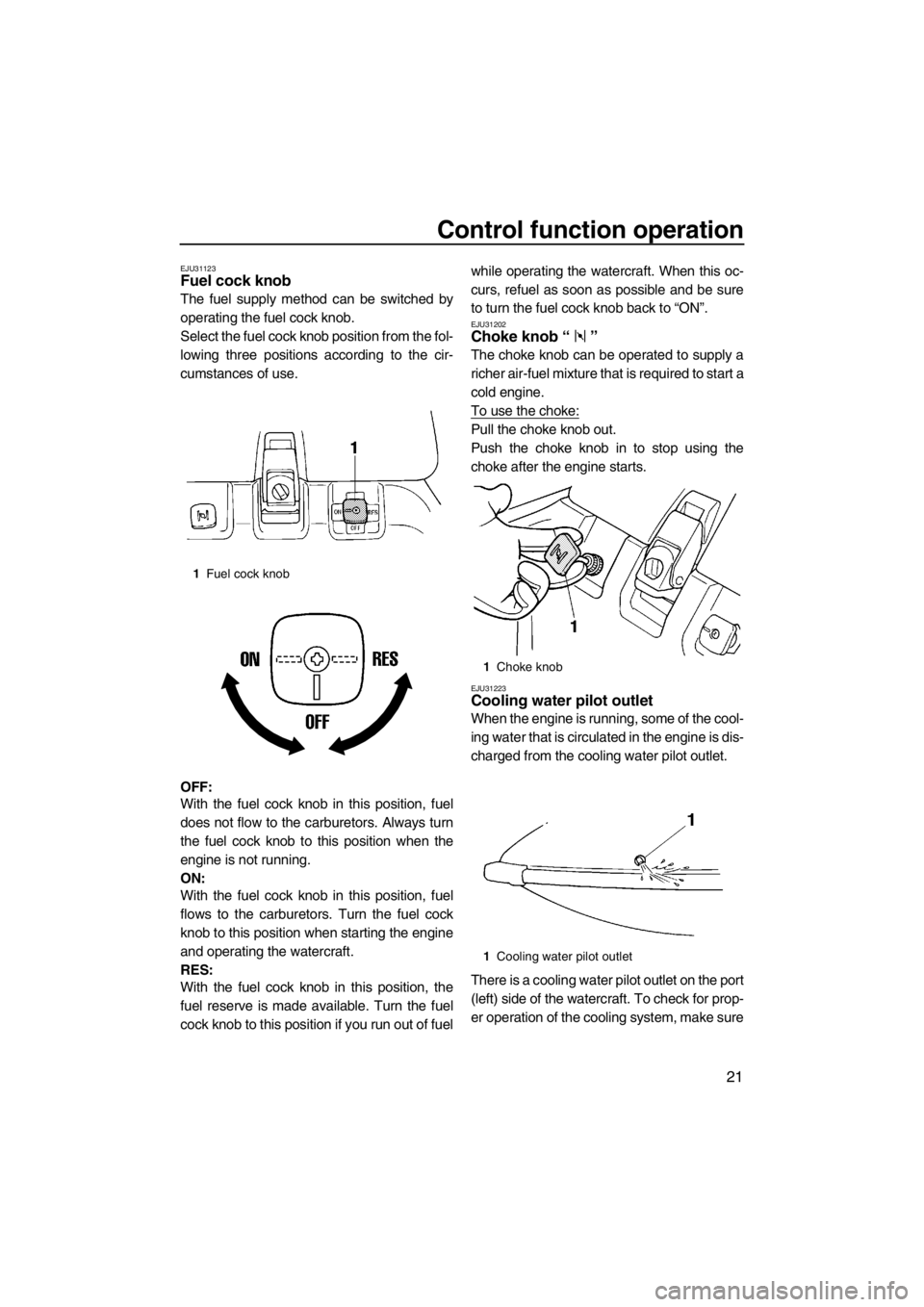 YAMAHA SUPERJET 2013 Owners Manual Control function operation
21
EJU31123Fuel cock knob
The fuel supply method can be switched by
operating the fuel cock knob.
Select the fuel cock knob position from the fol-
lowing three positions ac YAMAHA SUPERJET 2013 Owners Manual Control function operation
21
EJU31123Fuel cock knob
The fuel supply method can be switched by
operating the fuel cock knob.
Select the fuel cock knob position from the fol-
lowing three positions ac