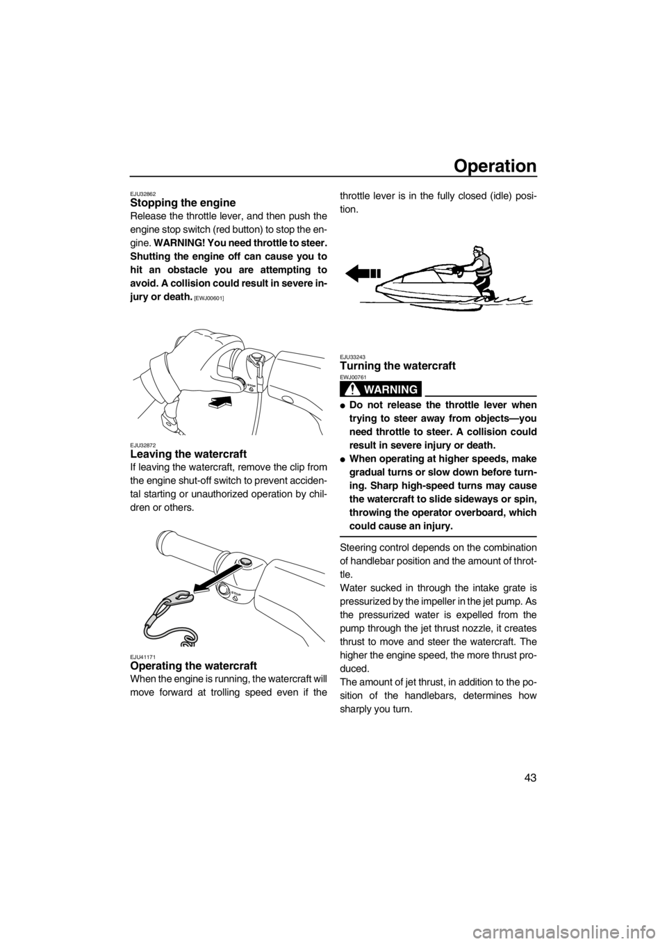 YAMAHA SUPERJET 2013 Owners Manual Operation
43
EJU32862Stopping the engine
Release the throttle lever, and then push the
engine stop switch (red button) to stop the en-
gine. WARNING! You need throttle to steer.
Shutting the engine o YAMAHA SUPERJET 2013 Owners Manual Operation
43
EJU32862Stopping the engine
Release the throttle lever, and then push the
engine stop switch (red button) to stop the en-
gine. WARNING! You need throttle to steer.
Shutting the engine o