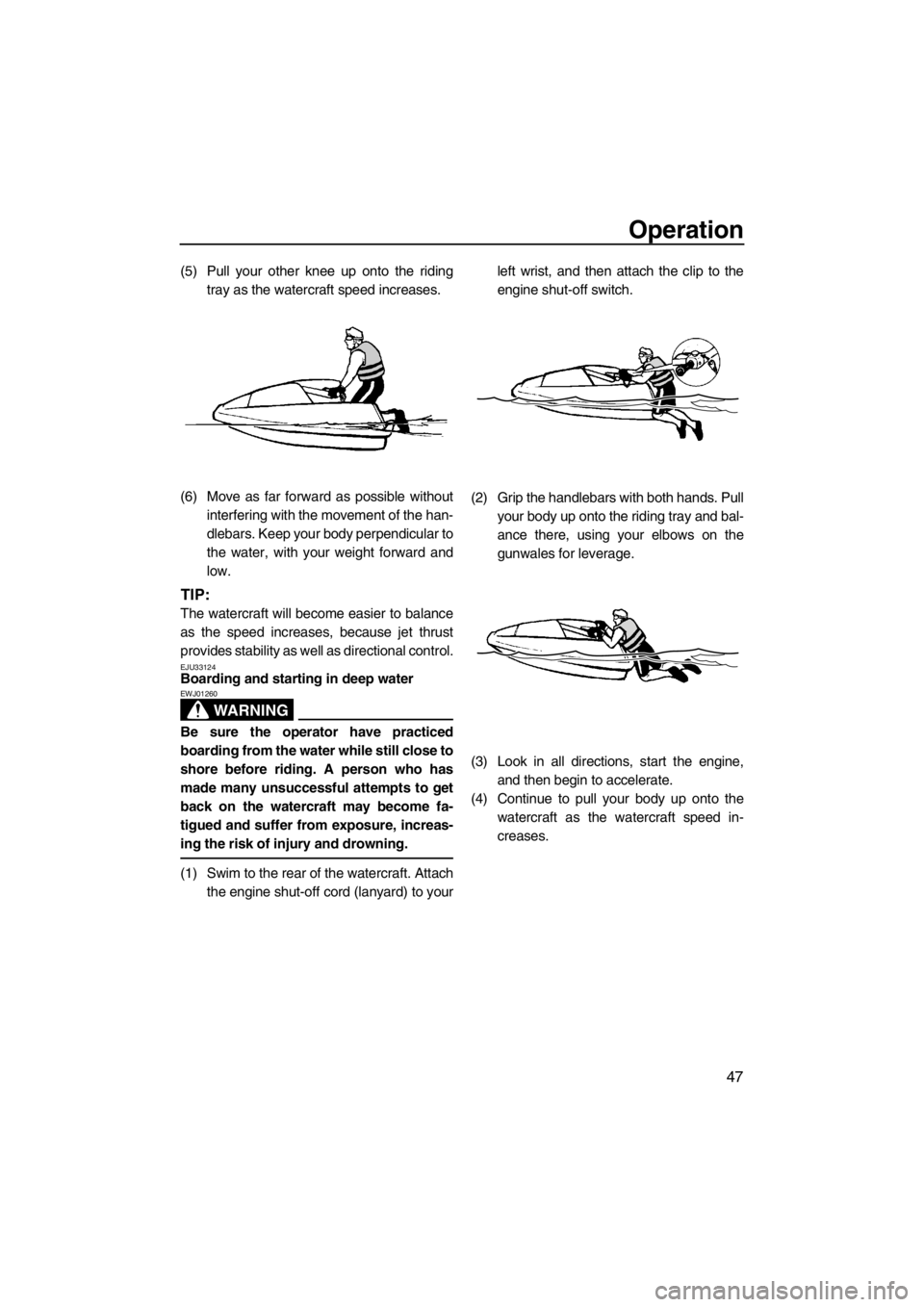 YAMAHA SUPERJET 2013 Owners Manual Operation
47
(5) Pull your other knee up onto the ridingtray as the watercraft speed increases.
(6) Move as far forward as possible without interfering with the movement of the han-
dlebars. Keep your YAMAHA SUPERJET 2013 Owners Manual Operation
47
(5) Pull your other knee up onto the ridingtray as the watercraft speed increases.
(6) Move as far forward as possible without interfering with the movement of the han-
dlebars. Keep your