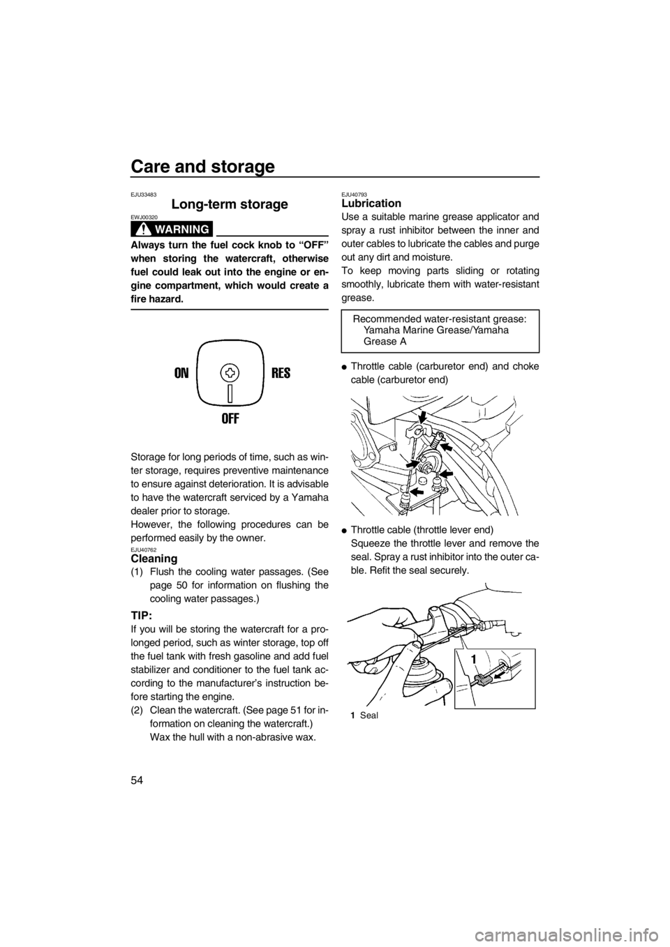 YAMAHA SUPERJET 2013 Owners Manual Care and storage
54
EJU33483
Long-term storage
WARNING
EWJ00320
Always turn the fuel cock knob to “OFF”
when storing the watercraft, otherwise
fuel could leak out into the engine or en-
gine comp YAMAHA SUPERJET 2013 Owners Manual Care and storage
54
EJU33483
Long-term storage
WARNING
EWJ00320
Always turn the fuel cock knob to “OFF”
when storing the watercraft, otherwise
fuel could leak out into the engine or en-
gine comp