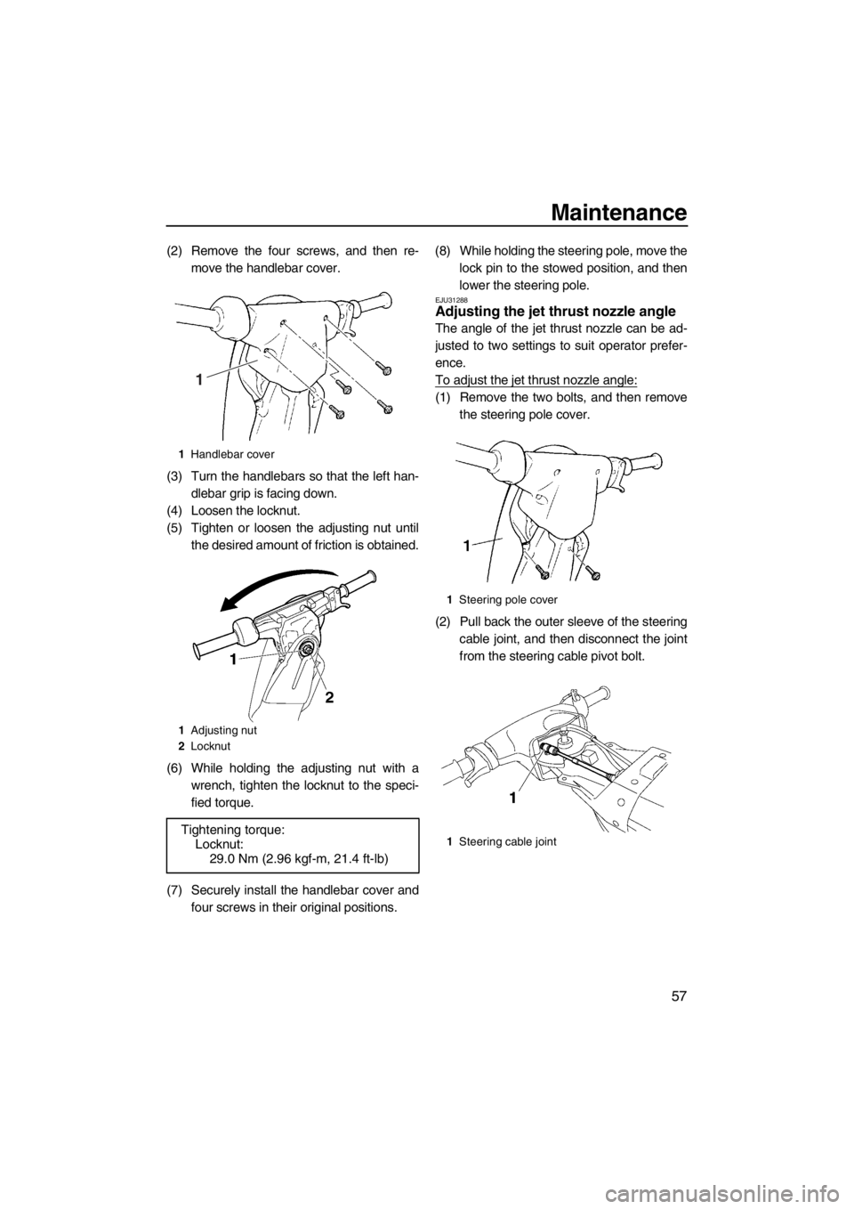 YAMAHA SUPERJET 2013 Owners Manual Maintenance
57
(2) Remove the four screws, and then re-move the handlebar cover.
(3) Turn the handlebars so that the left han- dlebar grip is facing down.
(4) Loosen the locknut.
(5) Tighten or loosen YAMAHA SUPERJET 2013 Owners Manual Maintenance
57
(2) Remove the four screws, and then re-move the handlebar cover.
(3) Turn the handlebars so that the left han- dlebar grip is facing down.
(4) Loosen the locknut.
(5) Tighten or loosen
